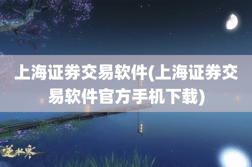 上海证券交易软件(上海证券交易软件官方手机下载)