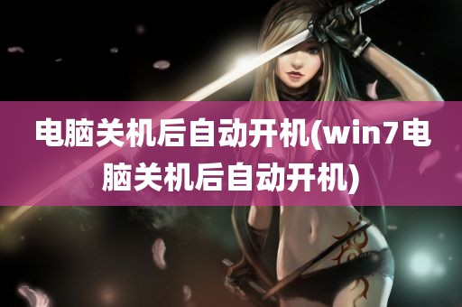 电脑关机后自动开机(win7电脑关机后自动开机)