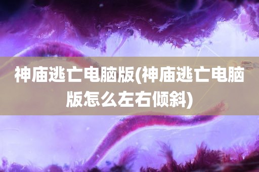 神庙逃亡电脑版(神庙逃亡电脑版怎么左右倾斜)