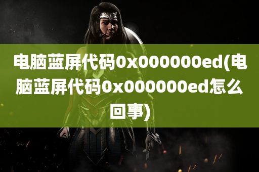 电脑蓝屏代码0x000000ed(电脑蓝屏代码0x000000ed怎么回事)