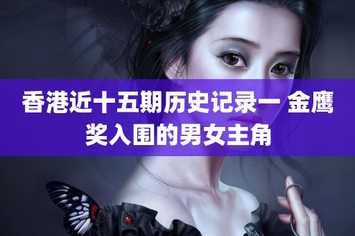 香港近十五期历史记录一 金鹰奖入围的男女主角