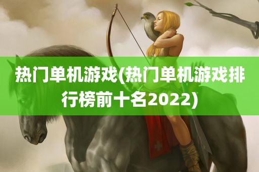 热门单机游戏(热门单机游戏排行榜前十名2022)