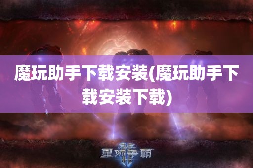 魔玩助手下载安装(魔玩助手下载安装下载)