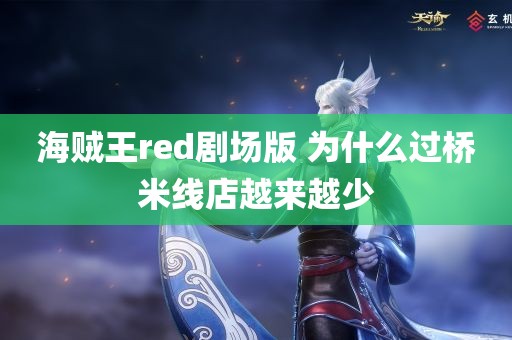 海贼王red剧场版 为什么过桥米线店越来越少