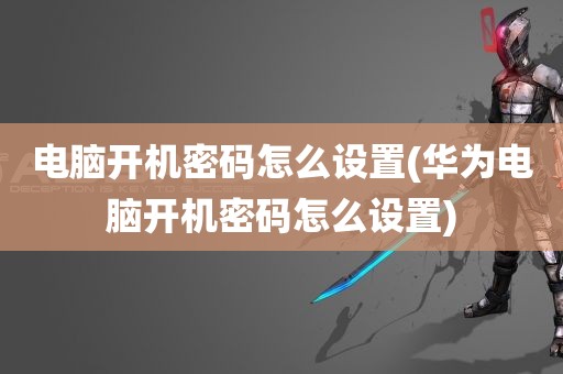 电脑开机密码怎么设置(华为电脑开机密码怎么设置)