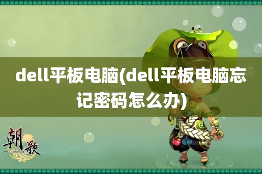 dell平板电脑(dell平板电脑忘记密码怎么办)