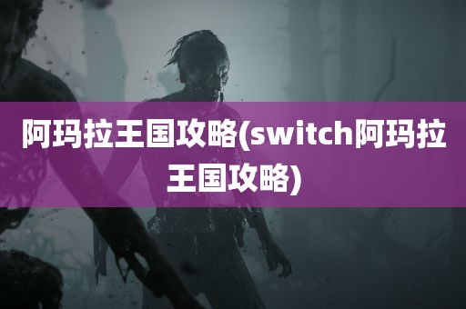 阿玛拉王国攻略(switch阿玛拉王国攻略)