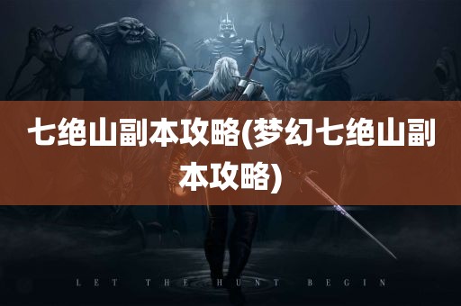 七绝山副本攻略(梦幻七绝山副本攻略)