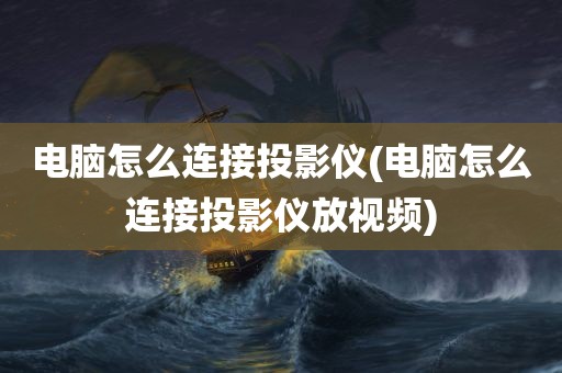 电脑怎么连接投影仪(电脑怎么连接投影仪放视频)