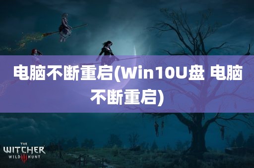 电脑不断重启(Win10U盘 电脑不断重启)