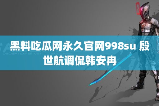 黑料吃瓜网永久官网998su 殷世航调侃韩安冉