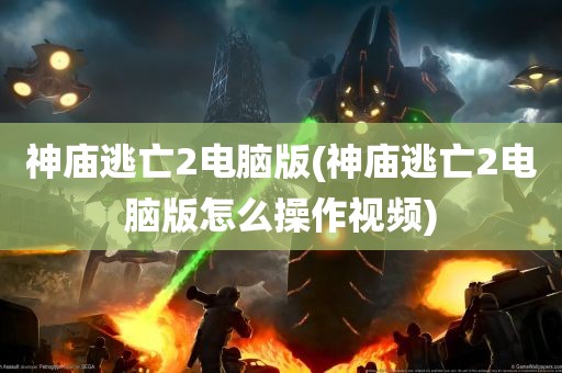 神庙逃亡2电脑版(神庙逃亡2电脑版怎么操作视频)