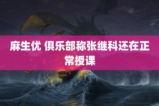 麻生优 俱乐部称张继科还在正常授课