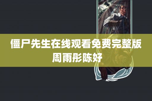 僵尸先生在线观看免费完整版 周雨彤陈好