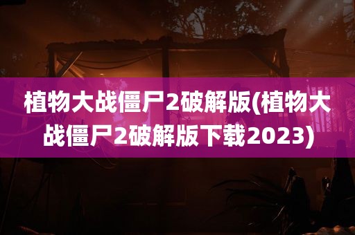 植物大战僵尸2破解版(植物大战僵尸2破解版下载2023)