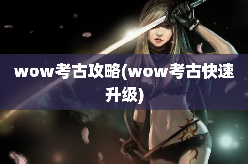 wow考古攻略(wow考古快速升级)