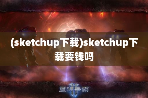 (sketchup下载)sketchup下载要钱吗