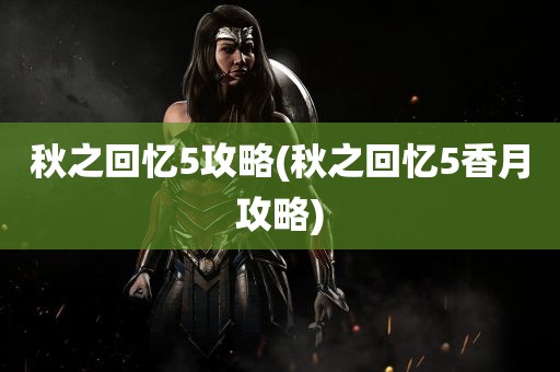 秋之回忆5攻略(秋之回忆5香月攻略)