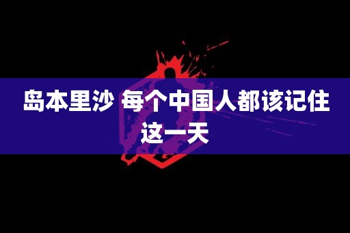 岛本里沙 每个中国人都该记住这一天