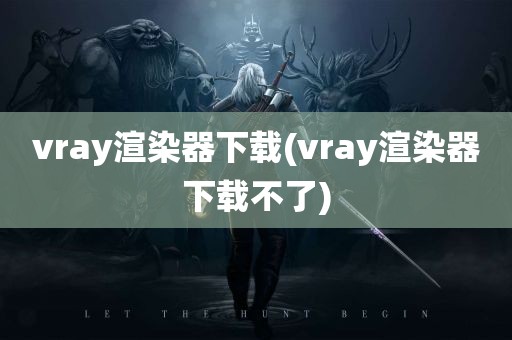 vray渲染器下载(vray渲染器下载不了)