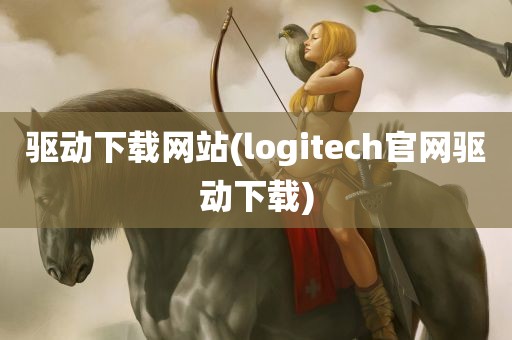 驱动下载网站(logitech官网驱动下载)