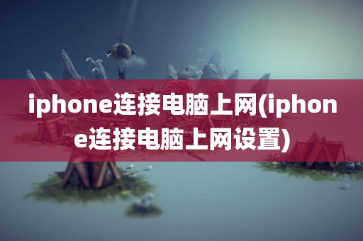 iphone连接电脑上网(iphone连接电脑上网设置)