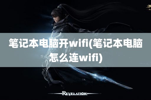 笔记本电脑开wifi(笔记本电脑怎么连wifi)