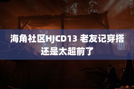 海角社区HJCD13 老友记穿搭还是太超前了