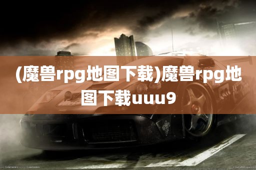 (魔兽rpg地图下载)魔兽rpg地图下载uuu9