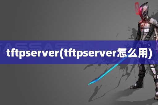 tftpserver(tftpserver怎么用)