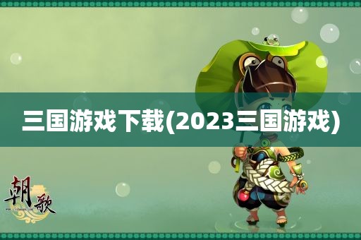 三国游戏下载(2023三国游戏)