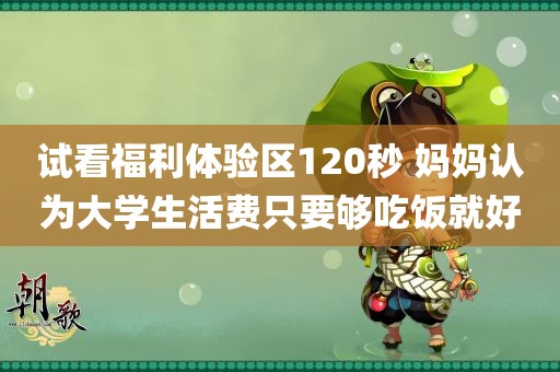 试看福利体验区120秒 妈妈认为大学生活费只要够吃饭就好