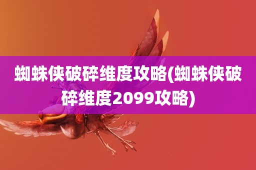 蜘蛛侠破碎维度攻略(蜘蛛侠破碎维度2099攻略)