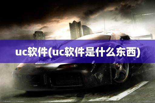 uc软件(uc软件是什么东西)