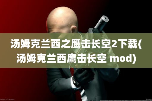 汤姆克兰西之鹰击长空2下载(汤姆克兰西鹰击长空 mod)