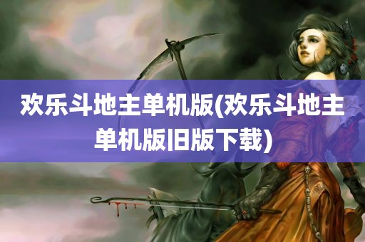 欢乐斗地主单机版(欢乐斗地主单机版旧版下载)