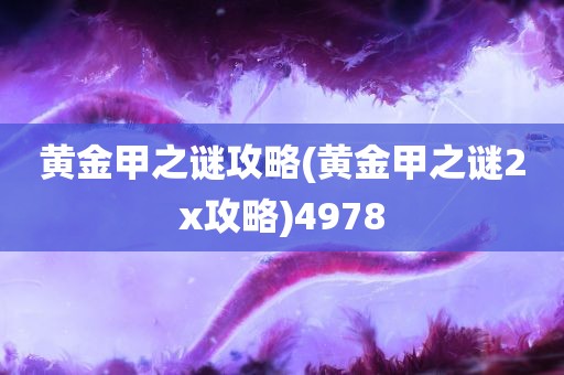 黄金甲之谜攻略(黄金甲之谜2x攻略)4978