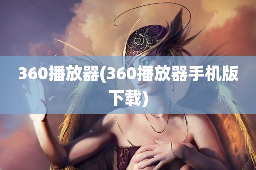 360播放器(360播放器手机版下载)