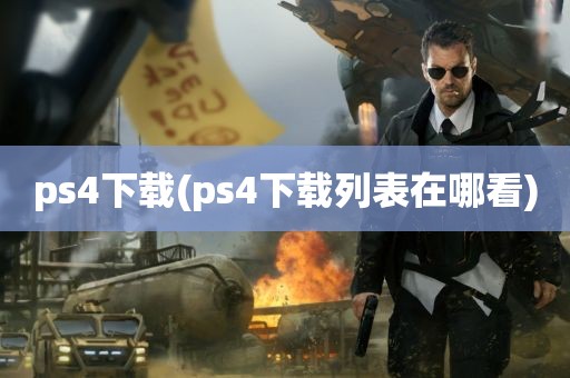 ps4下载(ps4下载列表在哪看)