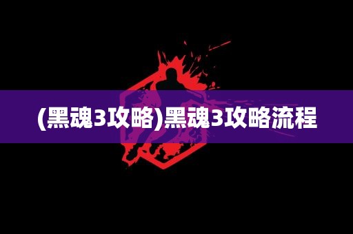 (黑魂3攻略)黑魂3攻略流程