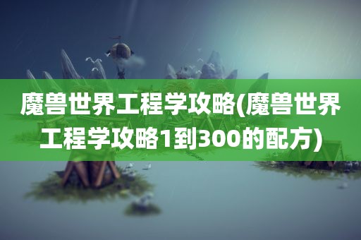 魔兽世界工程学攻略(魔兽世界工程学攻略1到300的配方)