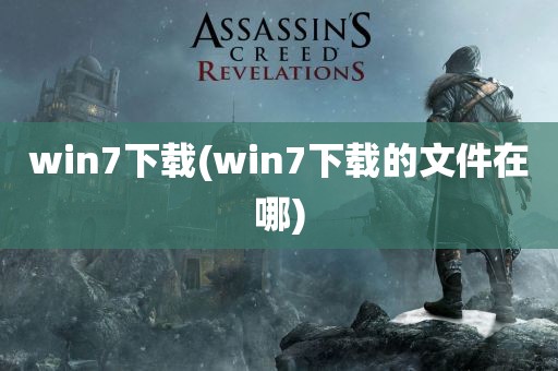 win7下载(win7下载的文件在哪)