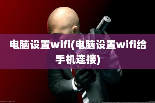 电脑设置wifi(电脑设置wifi给手机连接)