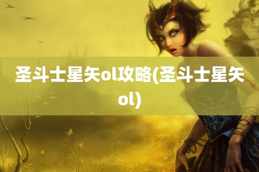 圣斗士星矢ol攻略(圣斗士星矢ol)