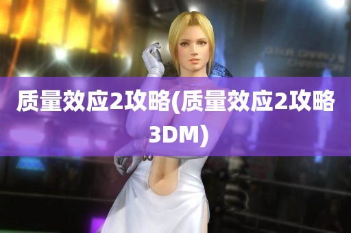 质量效应2攻略(质量效应2攻略 3DM)