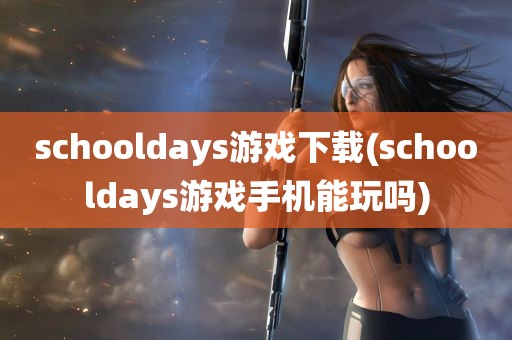 schooldays游戏下载(schooldays游戏手机能玩吗)