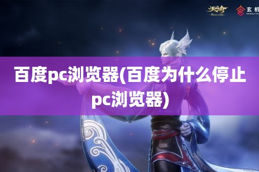 百度pc浏览器(百度为什么停止pc浏览器)