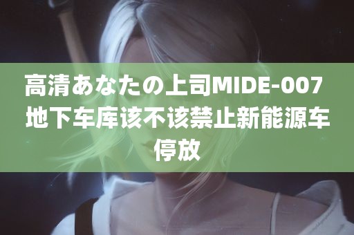 高清あなたの上司MIDE-007 地下车库该不该禁止新能源车停放