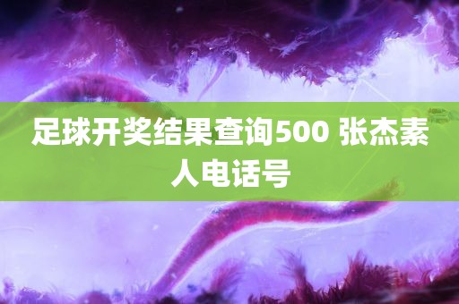 足球开奖结果查询500 张杰素人电话号