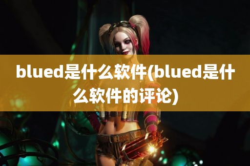 blued是什么软件(blued是什么软件的评论)